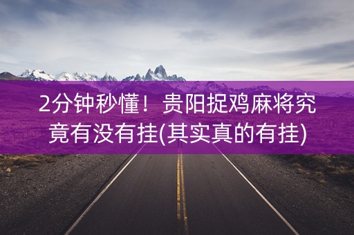 2分钟秒懂！贵阳捉鸡麻将究竟有没有挂(其实真的有挂)
