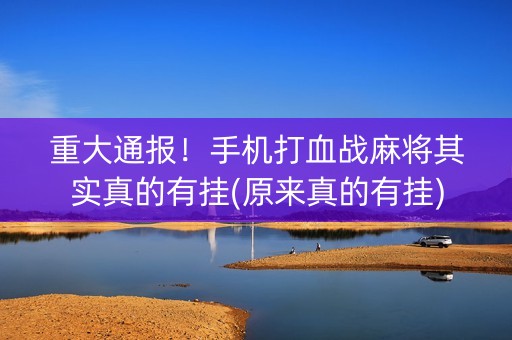 重大通报！手机打血战麻将其实真的有挂(原来真的有挂)