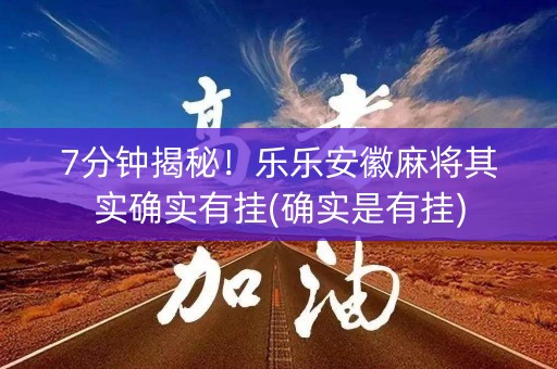 7分钟揭秘！乐乐安徽麻将其实确实有挂(确实是有挂)