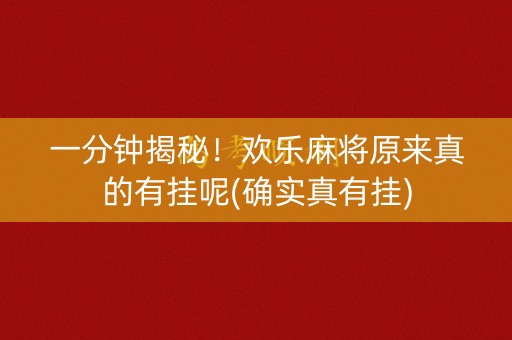 一分钟揭秘！欢乐麻将原来真的有挂呢(确实真有挂)