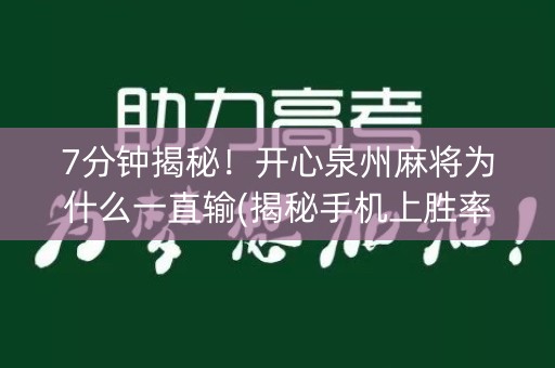7分钟揭秘！开心泉州麻将为什么一直输(揭秘手机上胜率到哪调)