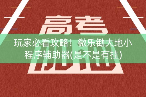 玩家必看攻略！微乐锄大地小程序辅助器(是不是有挂)
