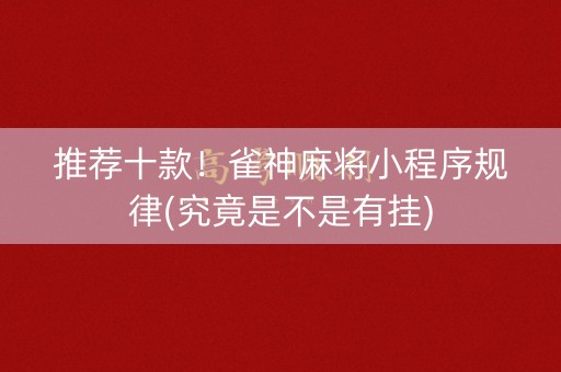 推荐十款！雀神麻将小程序规律(究竟是不是有挂)