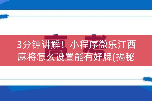 3分钟讲解！小程序微乐江西麻将怎么设置能有好牌(揭秘手机上赢牌的技巧)
