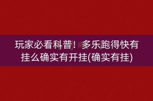 玩家必看科普！多乐跑得快有挂么确实有开挂(确实有挂)