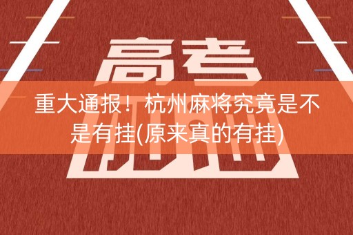 重大通报！杭州麻将究竟是不是有挂(原来真的有挂)