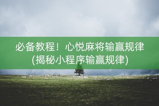必备教程！心悦麻将输赢规律(揭秘小程序输赢规律)
