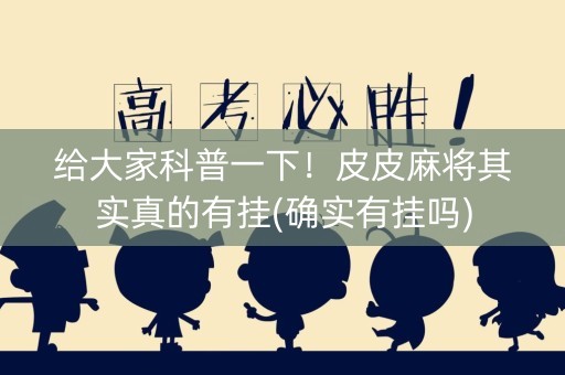 给大家科普一下！皮皮麻将其实真的有挂(确实有挂吗)