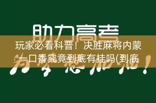 玩家必看科普！决胜麻将内蒙一口香究竟到底有挂吗(到底是不是有挂)
