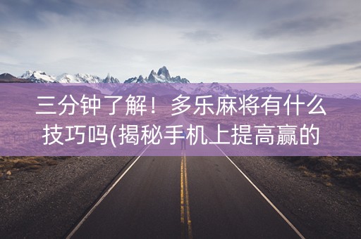 三分钟了解！多乐麻将有什么技巧吗(揭秘手机上提高赢的概率)