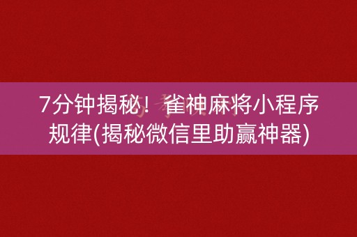7分钟揭秘！雀神麻将小程序规律(揭秘微信里助赢神器)