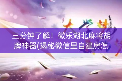 三分钟了解！微乐湖北麻将胡牌神器(揭秘微信里自建房怎么赢)