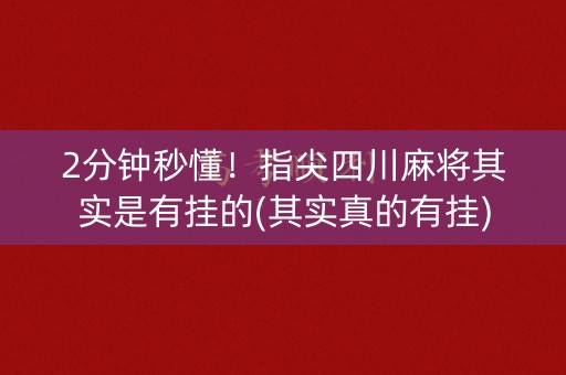 2分钟秒懂！指尖四川麻将其实是有挂的(其实真的有挂)