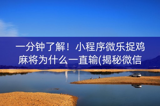 一分钟了解！小程序微乐捉鸡麻将为什么一直输(揭秘微信里输赢规律)