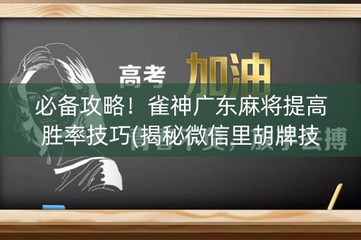 必备攻略！雀神广东麻将提高胜率技巧(揭秘微信里胡牌技巧)