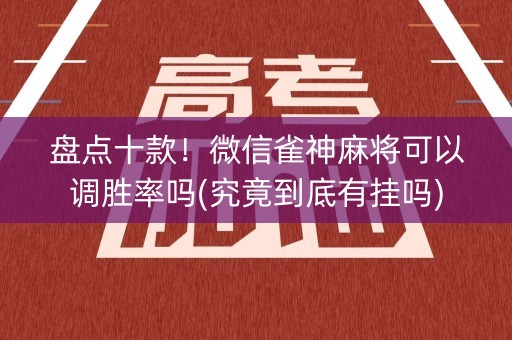 盘点十款！微信雀神麻将可以调胜率吗(究竟到底有挂吗)