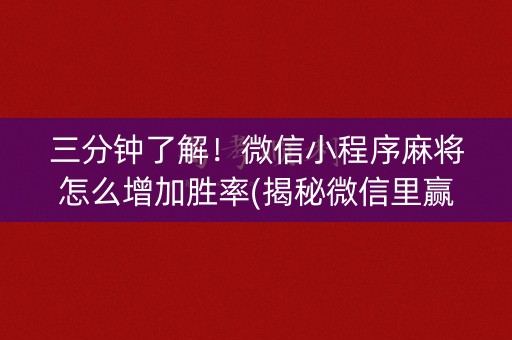 三分钟了解！微信小程序麻将怎么增加胜率(揭秘微信里赢的秘诀)