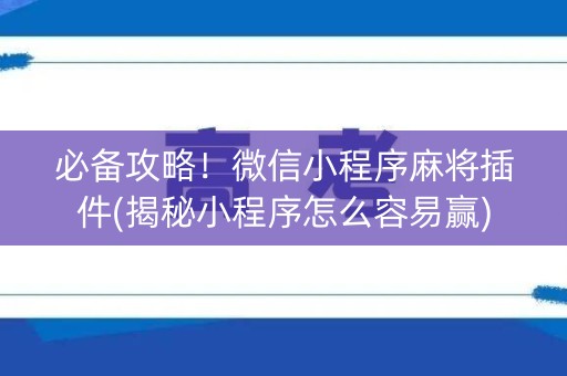 必备攻略！微信小程序麻将插件(揭秘小程序怎么容易赢)