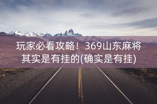玩家必看攻略！369山东麻将其实是有挂的(确实是有挂)