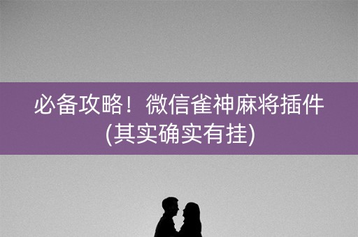 必备攻略！微信雀神麻将插件(其实确实有挂)