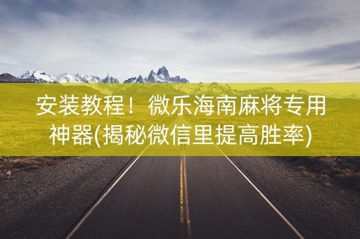 安装教程！微乐海南麻将专用神器(揭秘微信里提高胜率)