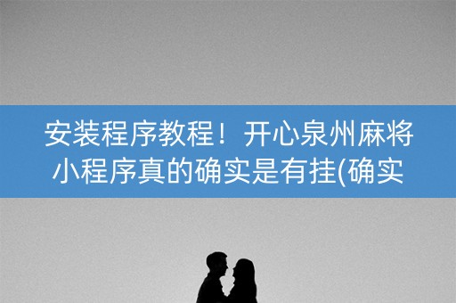 安装程序教程！开心泉州麻将小程序真的确实是有挂(确实是有挂)