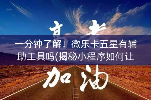 一分钟了解！微乐卡五星有辅助工具吗(揭秘小程序如何让牌变好)