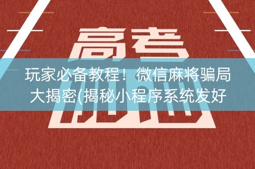 玩家必备教程！微信麻将骗局大揭密(揭秘小程序系统发好牌)