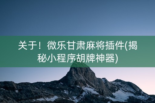 关于！微乐甘肃麻将插件(揭秘小程序胡牌神器)