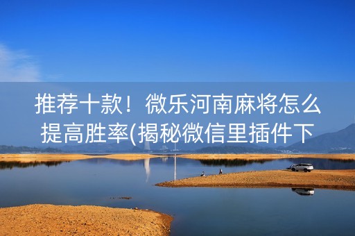 推荐十款！微乐河南麻将怎么提高胜率(揭秘微信里插件下载)