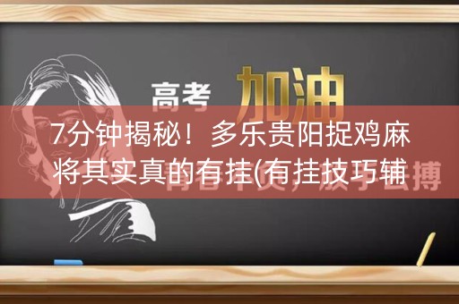 7分钟揭秘！多乐贵阳捉鸡麻将其实真的有挂(有挂技巧辅助器)