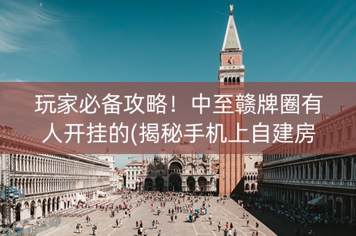 玩家必备攻略！中至赣牌圈有人开挂的(揭秘手机上自建房怎么赢)