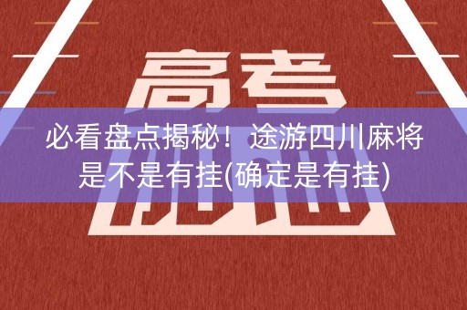 必看盘点揭秘！途游四川麻将是不是有挂(确定是有挂)