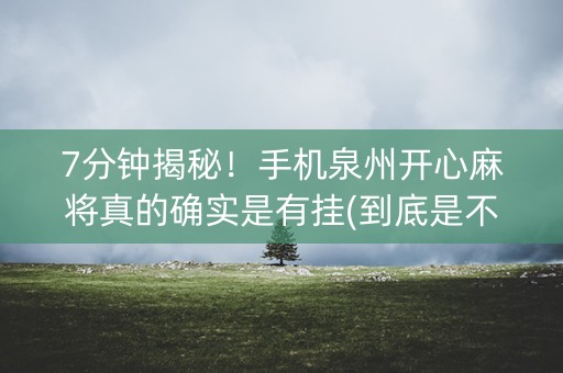 7分钟揭秘！手机泉州开心麻将真的确实是有挂(到底是不是有挂)