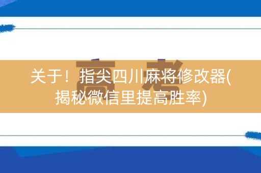 关于！指尖四川麻将修改器(揭秘微信里提高胜率)