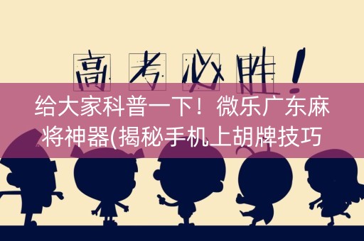 给大家科普一下！微乐广东麻将神器(揭秘手机上胡牌技巧)