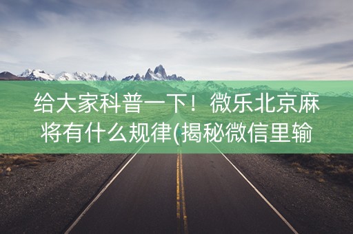 给大家科普一下！微乐北京麻将有什么规律(揭秘微信里输赢规律)
