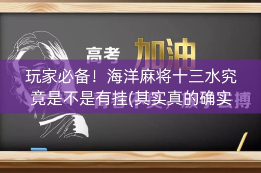 玩家必备！海洋麻将十三水究竟是不是有挂(其实真的确实有挂)