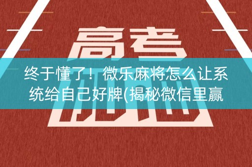 终于懂了！微乐麻将怎么让系统给自己好牌(揭秘微信里赢牌的技巧)