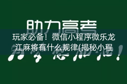 玩家必备！微信小程序微乐龙江麻将有什么规律(揭秘小程序最新神器下载)