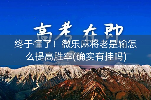 终于懂了！微乐麻将老是输怎么提高胜率(确实有挂吗)