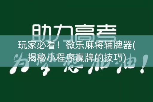 玩家必看！微乐麻将辅牌器(揭秘小程序赢牌的技巧)