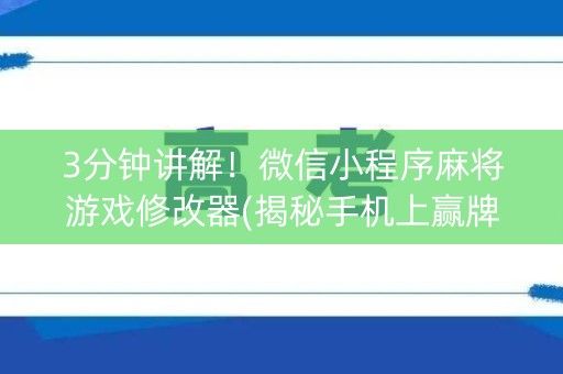 3分钟讲解！微信小程序麻将游戏修改器(揭秘手机上赢牌的技巧)
