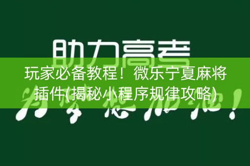 玩家必备教程！微乐宁夏麻将插件(揭秘小程序规律攻略)