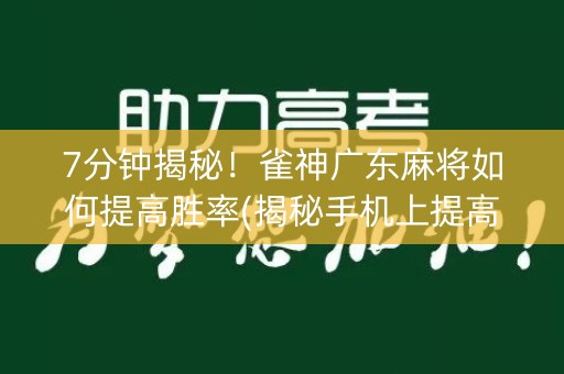 7分钟揭秘！雀神广东麻将如何提高胜率(揭秘手机上提高胜率)