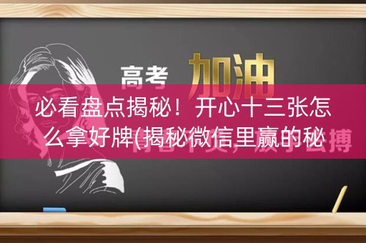 必看盘点揭秘！开心十三张怎么拿好牌(揭秘微信里赢的秘诀)