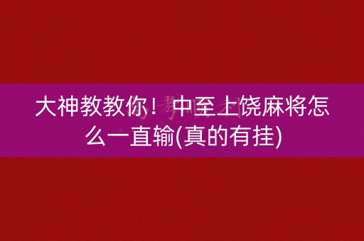 大神教教你！中至上饶麻将怎么一直输(真的有挂)