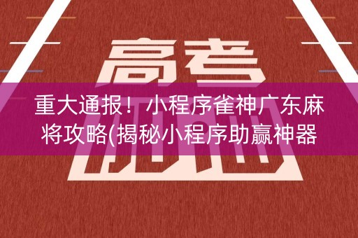 重大通报！小程序雀神广东麻将攻略(揭秘小程序助赢神器购买)