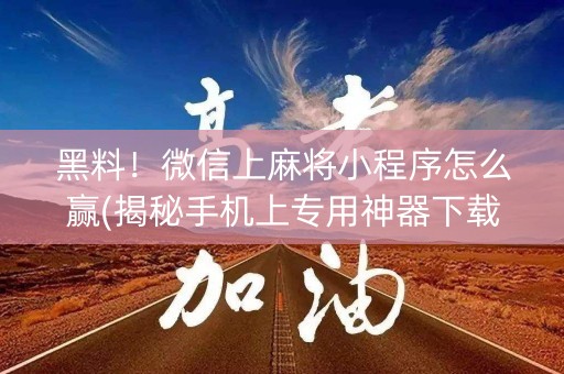 黑料！微信上麻将小程序怎么赢(揭秘手机上专用神器下载)