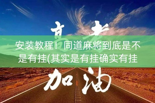 安装教程！同道麻将到底是不是有挂(其实是有挂确实有挂)